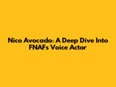Nico Avocado: A Deep Dive Into FNAF's Voice Actor