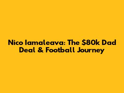 Nico Iamaleava: The $80k Dad Deal & Football Journey