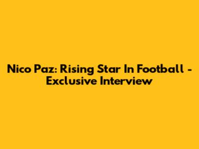 Nico Paz: Rising Star In Football - Exclusive Interview
