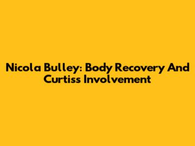 Nicola Bulley: Body Recovery And Curtis's Involvement