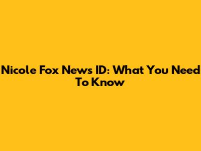 Nicole Fox News ID: What You Need To Know