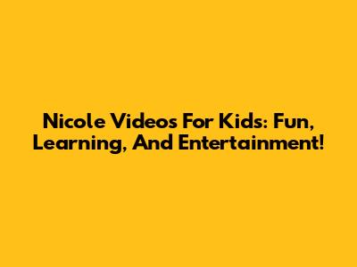 Nicole Videos For Kids: Fun, Learning, And Entertainment!
