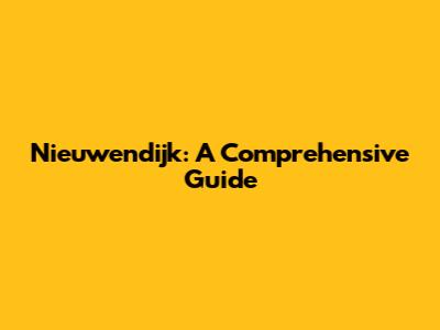 Nieuwendijk: A Comprehensive Guide