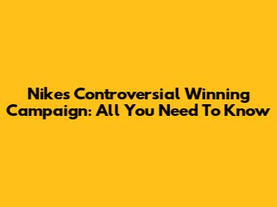 Nike's Controversial 'Winning' Campaign: All You Need To Know