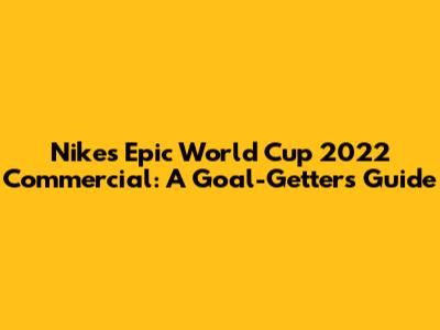 Nike's Epic World Cup 2022 Commercial: A Goal-Getter's Guide