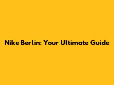 Nike Berlin: Your Ultimate Guide