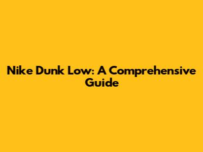Nike Dunk Low: A Comprehensive Guide