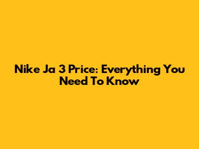 Nike Ja 3 Price: Everything You Need To Know
