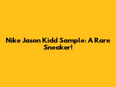 Nike Jason Kidd Sample: A Rare Sneaker!