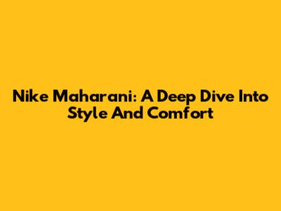Nike Maharani: A Deep Dive Into Style And Comfort