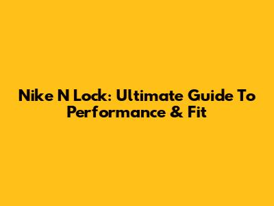 Nike N Lock: Ultimate Guide To Performance & Fit