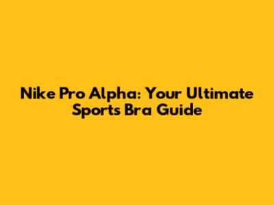 Nike Pro Alpha: Your Ultimate Sports Bra Guide