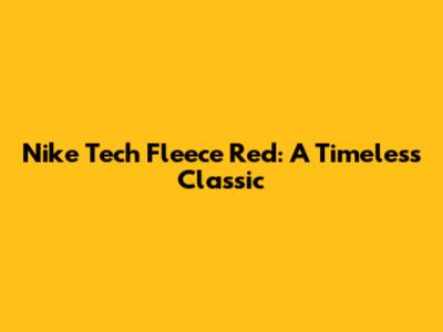 Nike Tech Fleece Red: A Timeless Classic