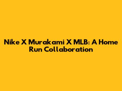 Nike X Murakami X MLB: A Home Run Collaboration