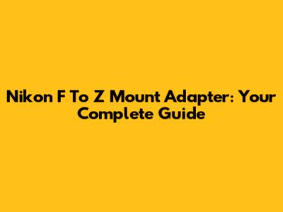 Nikon F To Z Mount Adapter: Your Complete Guide