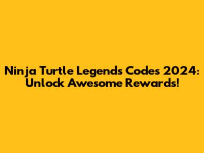 Ninja Turtle Legends Codes 2024: Unlock Awesome Rewards!