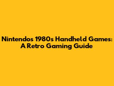 Nintendo's 1980s Handheld Games: A Retro Gaming Guide