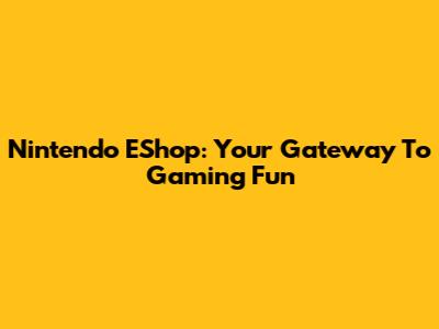 Nintendo EShop: Your Gateway To Gaming Fun