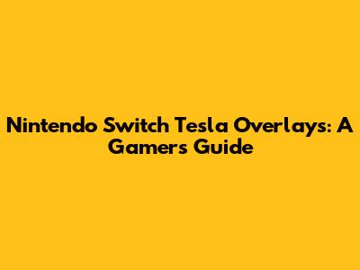 Nintendo Switch Tesla Overlays: A Gamer's Guide