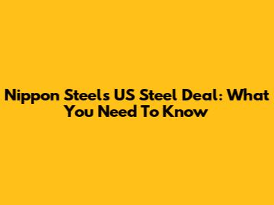 Nippon Steel's US Steel Deal: What You Need To Know