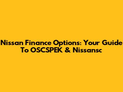 Nissan Finance Options: Your Guide To OSCSPEK & Nissansc