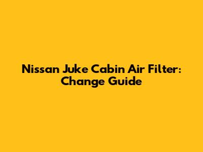 Nissan Juke Cabin Air Filter: Change Guide