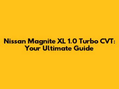 Nissan Magnite XL 1.0 Turbo CVT: Your Ultimate Guide