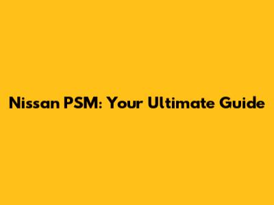 Nissan PSM: Your Ultimate Guide