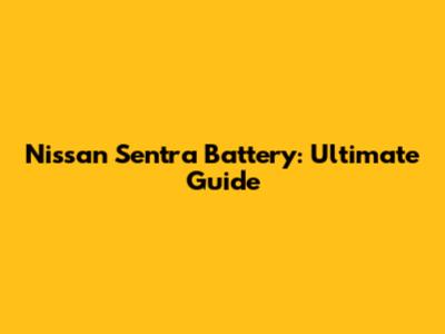 Nissan Sentra Battery: Ultimate Guide