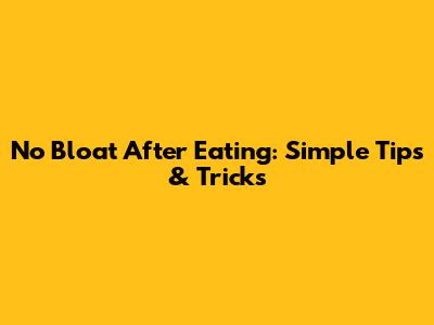 No Bloat After Eating: Simple Tips & Tricks