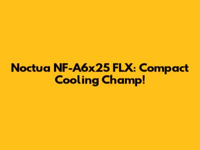 Noctua NF-A6x25 FLX: Compact Cooling Champ!