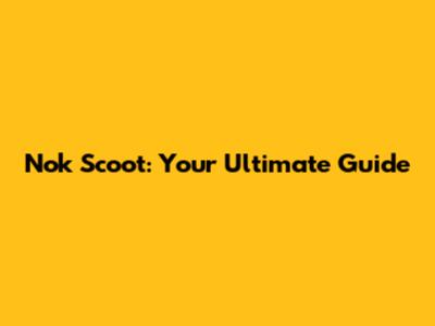 Nok Scoot: Your Ultimate Guide