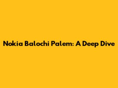 Nokia Balochi Palem: A Deep Dive