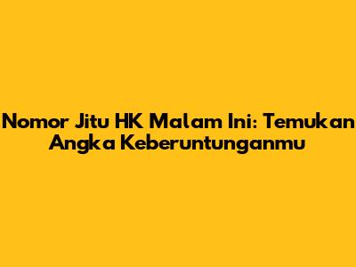 Nomor Jitu HK Malam Ini: Temukan Angka Keberuntunganmu