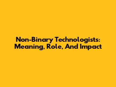 Non-Binary Technologists: Meaning, Role, And Impact