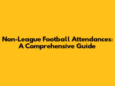 Non-League Football Attendances: A Comprehensive Guide