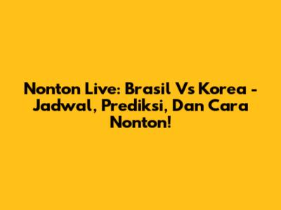 Nonton Live: Brasil Vs Korea - Jadwal, Prediksi, Dan Cara Nonton!