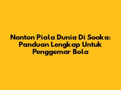Nonton Piala Dunia Di Sooka: Panduan Lengkap Untuk Penggemar Bola