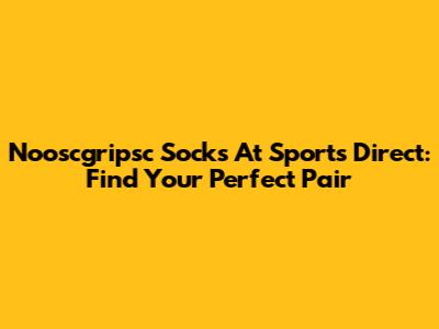 Nooscgripsc Socks At Sports Direct: Find Your Perfect Pair