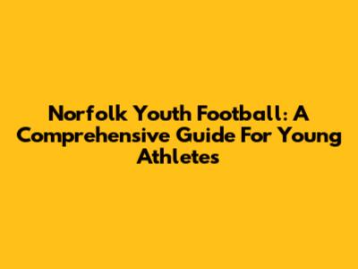 Norfolk Youth Football: A Comprehensive Guide For Young Athletes