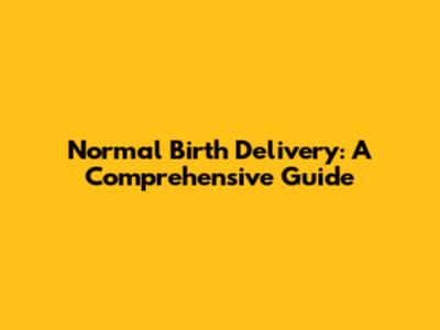 Normal Birth Delivery: A Comprehensive Guide