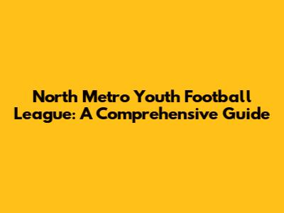 North Metro Youth Football League: A Comprehensive Guide