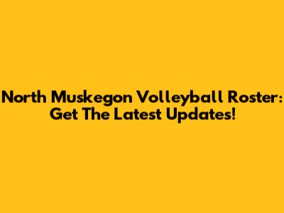 North Muskegon Volleyball Roster: Get The Latest Updates!