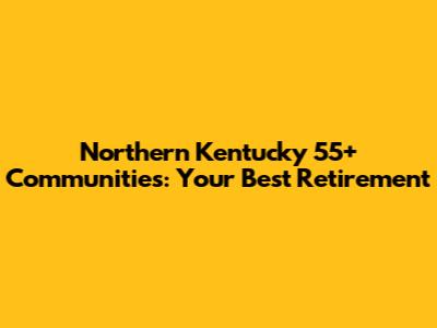 Northern Kentucky 55+ Communities: Your Best Retirement