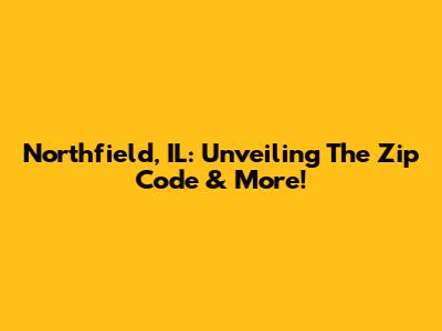 Northfield, IL: Unveiling The Zip Code & More!