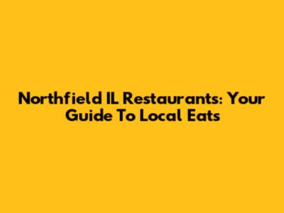 Northfield IL Restaurants: Your Guide To Local Eats