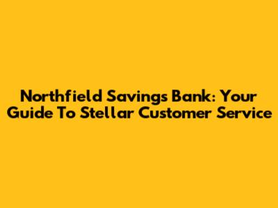 Northfield Savings Bank: Your Guide To Stellar Customer Service