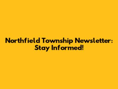Northfield Township Newsletter: Stay Informed!