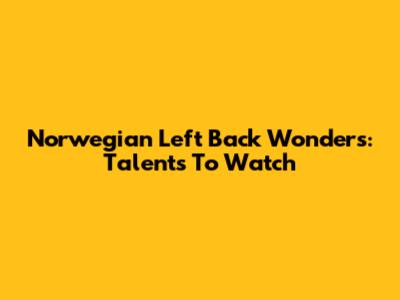 Norwegian Left Back Wonders: Talents To Watch