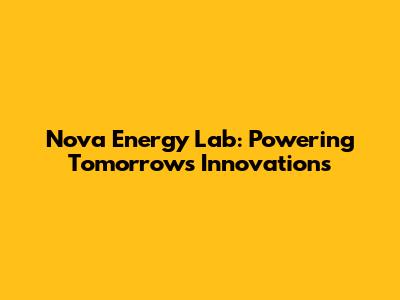 Nova Energy Lab: Powering Tomorrow's Innovations